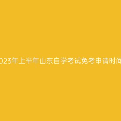 2023年上半年山东自学考试免考申请时间