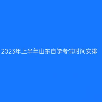 2023年上半年山东自学考试时间安排