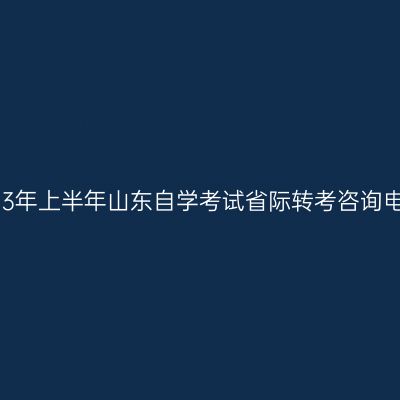 2023年上半年山东自学考试省际转考咨询电话