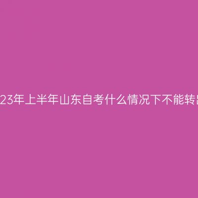 2023年上半年山东自考什么情况下不能转出
