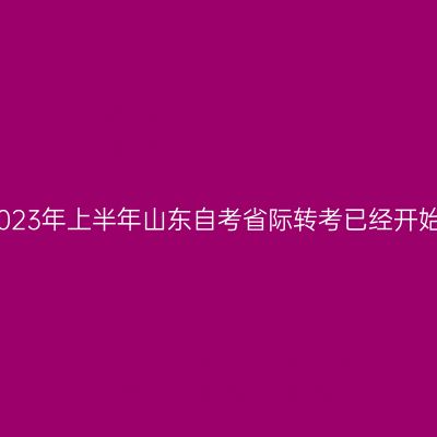 2023年上半年山东自考省际转考已经开始
