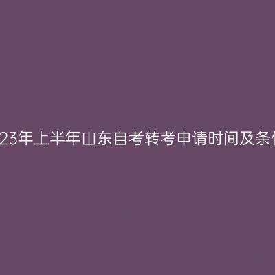 2023年上半年山东自考转考申请时间及条件