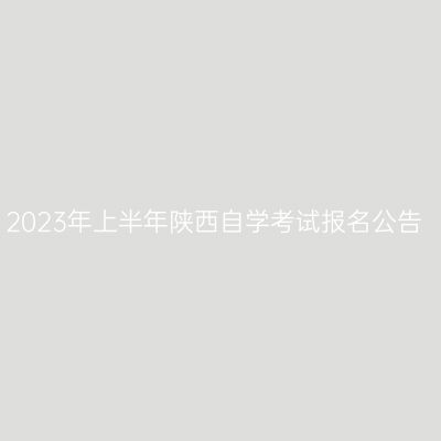 2023年上半年陕西自学考试报名公告
