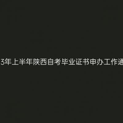 2023年上半年陕西自考毕业证书申办工作通知