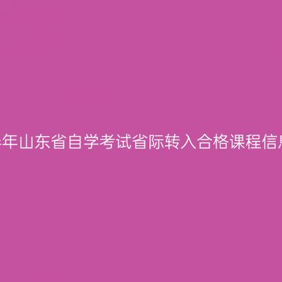 2023年下半年山东省自学考试省际转入合格课程信息发布公告