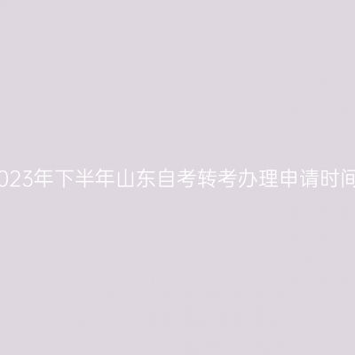 2023年下半年山东自考转考办理申请时间
