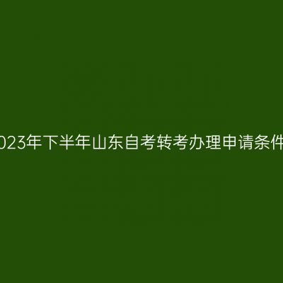 2023年下半年山东自考转考办理申请条件