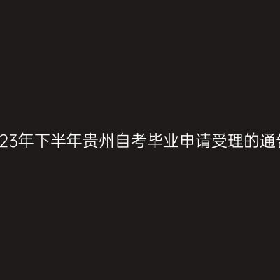 2023年下半年贵州自考毕业申请受理的通告