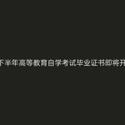 2023年下半年高等教育自学考试毕业证书即将开始申办