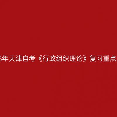 2023年天津自考《行政组织理论》复习重点(14)