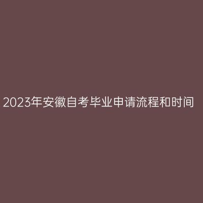 2023年安徽自考毕业申请流程和时间