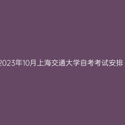 2023年10月上海交通大学自考考试安排