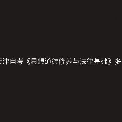 2023年10月天津自考《思想道德修养与法律基础》多选题带答案2