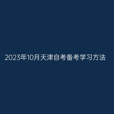 2023年10月天津自考备考学习方法