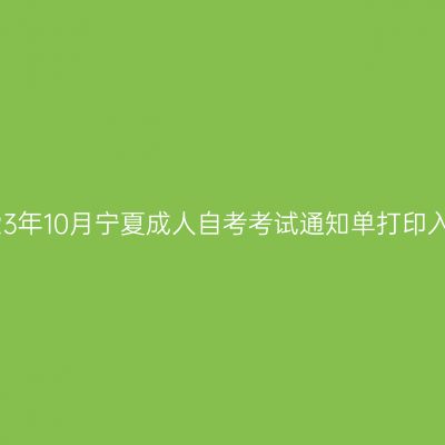 2023年10月宁夏成人自考考试通知单打印入口