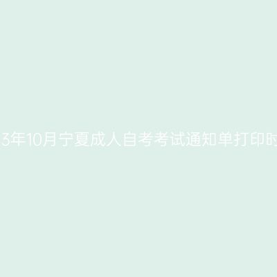 2023年10月宁夏成人自考考试通知单打印时间