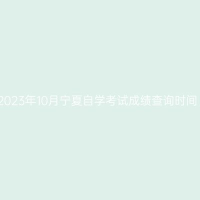 2023年10月宁夏自学考试成绩查询时间