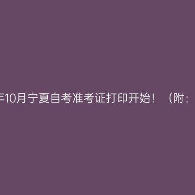 2023年10月宁夏自考准考证打印开始！（附：流程）