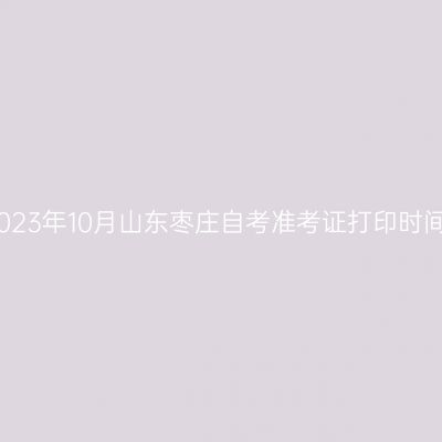 2023年10月山东枣庄自考准考证打印时间