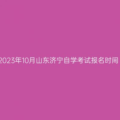 2023年10月山东济宁自学考试报名时间