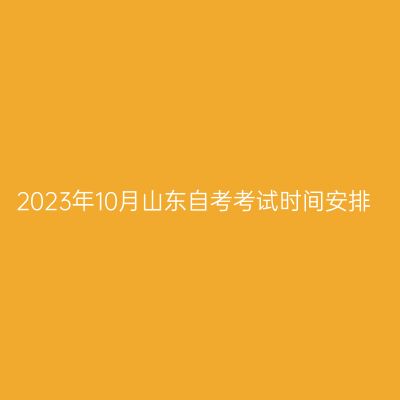 2023年10月山东自考考试时间安排