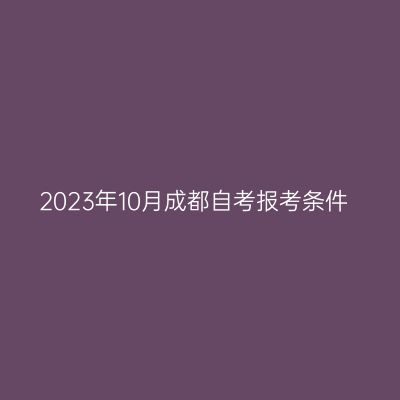2023年10月成都自考报考条件