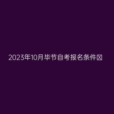 2023年10月毕节自考报名条件​