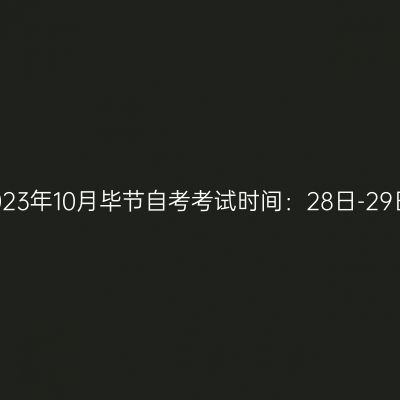 2023年10月毕节自考考试时间：28日-29日