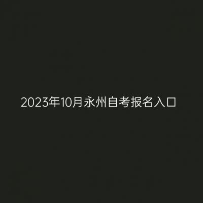 2023年10月永州自考报名入口