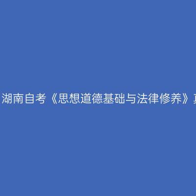 2023年10月湖南自考《思想道德基础与法律修养》真题及答案
