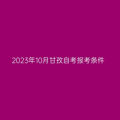 2023年10月甘孜自考报考条件