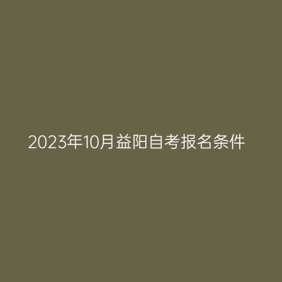 2023年10月益阳自考报名条件