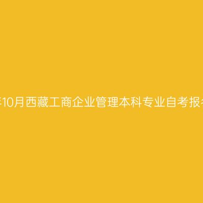 2023年10月西藏工商企业管理本科专业自考报名时间