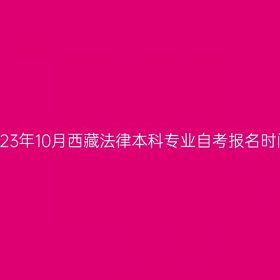 2023年10月西藏法律本科专业自考报名时间
