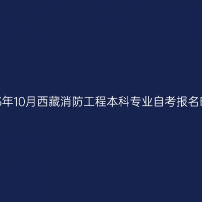 2023年10月西藏消防工程本科专业自考报名时间