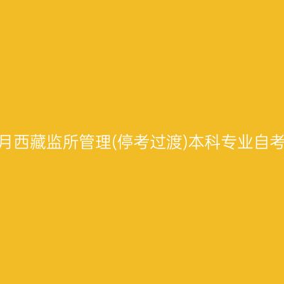 2023年10月西藏监所管理(停考过渡)本科专业自考报名时间