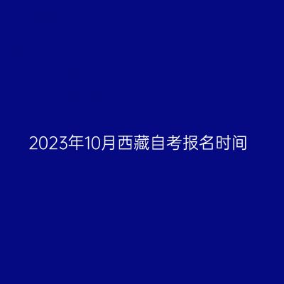 2023年10月西藏自考报名时间