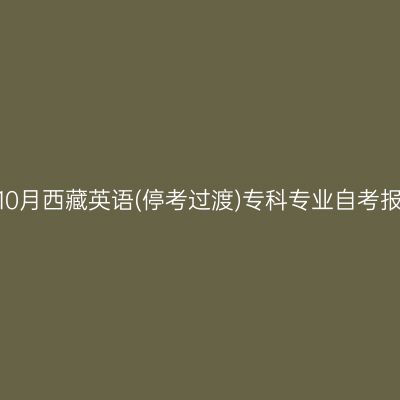 2023年10月西藏英语(停考过渡)专科专业自考报名时间