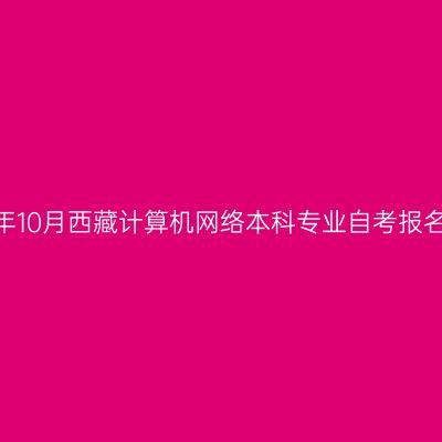 2023年10月西藏计算机网络本科专业自考报名时间