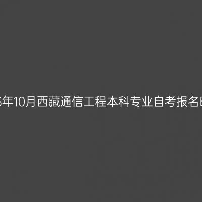 2023年10月西藏通信工程本科专业自考报名时间
