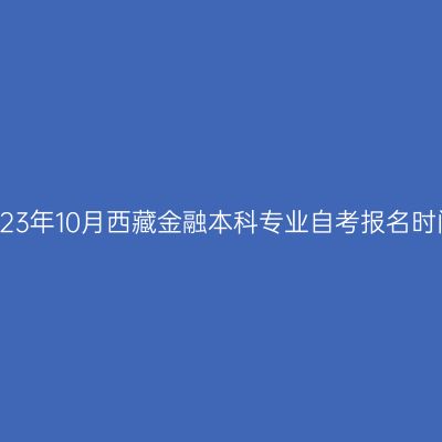 2023年10月西藏金融本科专业自考报名时间