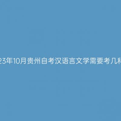 2023年10月贵州自考汉语言文学需要考几科?