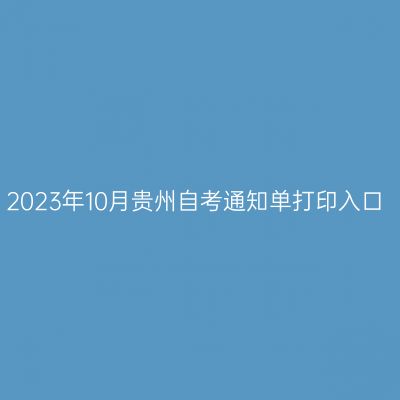 2023年10月贵州自考通知单打印入口