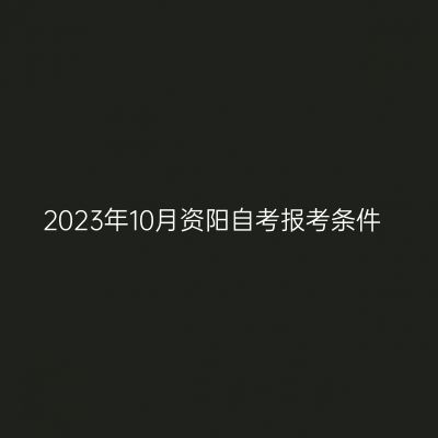 2023年10月资阳自考报考条件