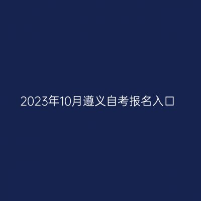 2023年10月遵义自考报名入口