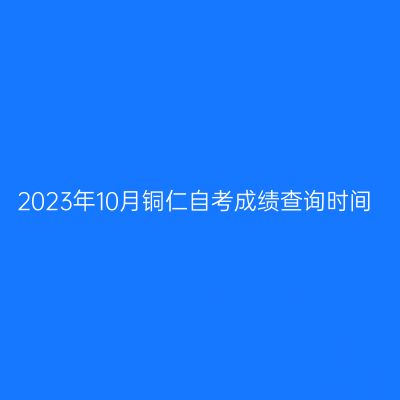 2023年10月铜仁自考成绩查询时间