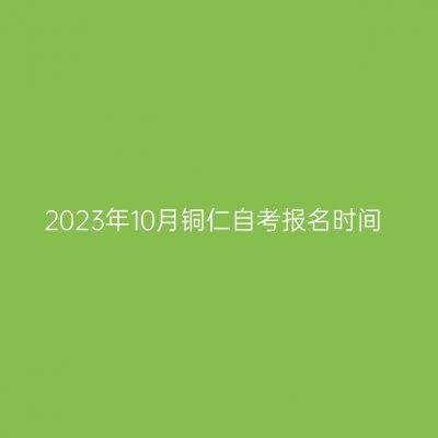 2023年10月铜仁自考报名时间