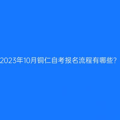 2023年10月铜仁自考报名流程有哪些?