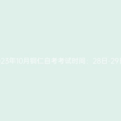 2023年10月铜仁自考考试时间：28日-29日