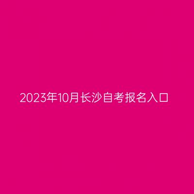 2023年10月长沙自考报名入口